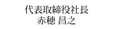 代表取締役社長 赤穂昌之